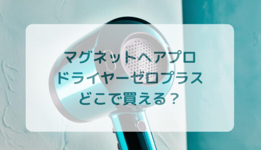 マグネットヘアプロ・ドライヤーゼロプラスはどこで買える？最安値で売ってるのはコストコ？ドンキ？