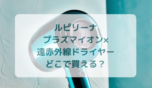 Lupilina（ルピリーナ）プラズマイオン×遠赤外線ドライヤーはどこで買える？最安値で売ってるのはコストコ？ドンキ？