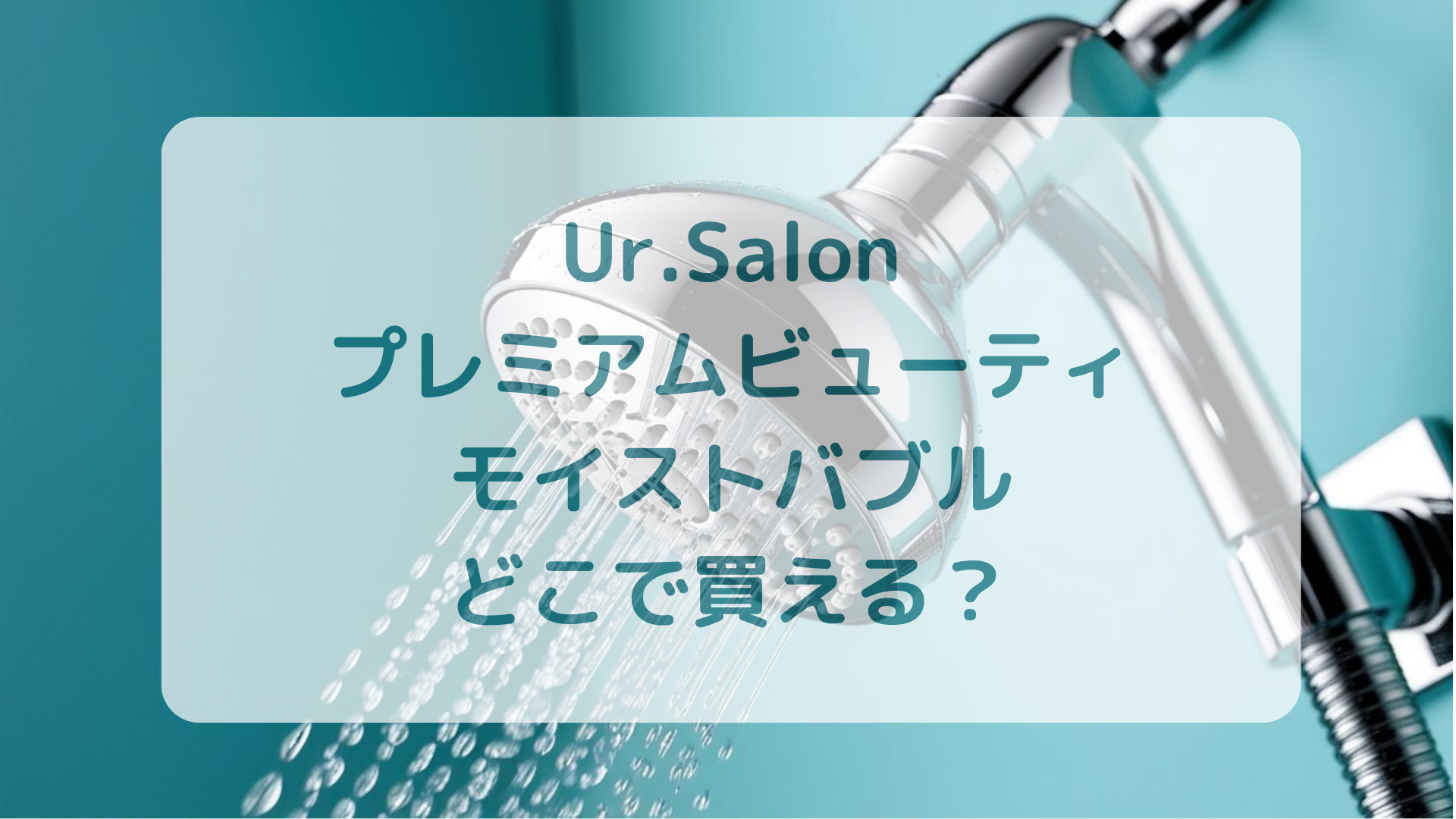 シャワーヘッド・Ur.Salon（ユアサロン）プレミアムビューティモイストバブル販売店どこで買えるどこで売ってる最安値家電量販店ドンキ