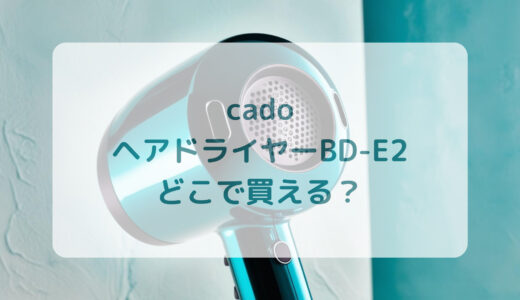 cado（カドー）ヘアドライヤーBD-E2はどこで買える？最安値で売ってるのはコストコ？ドンキ？