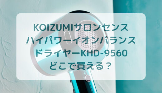KOIZUMI（コイズミ）サロンセンスハイパワーイオンバランスドライヤーKHD-9560はどこで買える？最安値で売ってるのはコストコ？ドンキ？